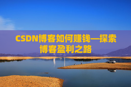 CSDN博客如何赚钱—探索博客盈利之路